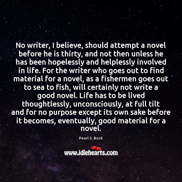 No writer, I believe, should attempt a novel before he is thirty, Pearl S. Buck Picture Quote
