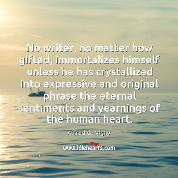 No writer, no matter how gifted, immortalizes himself unless he has crystallized into Alfred de Vigny Picture Quote