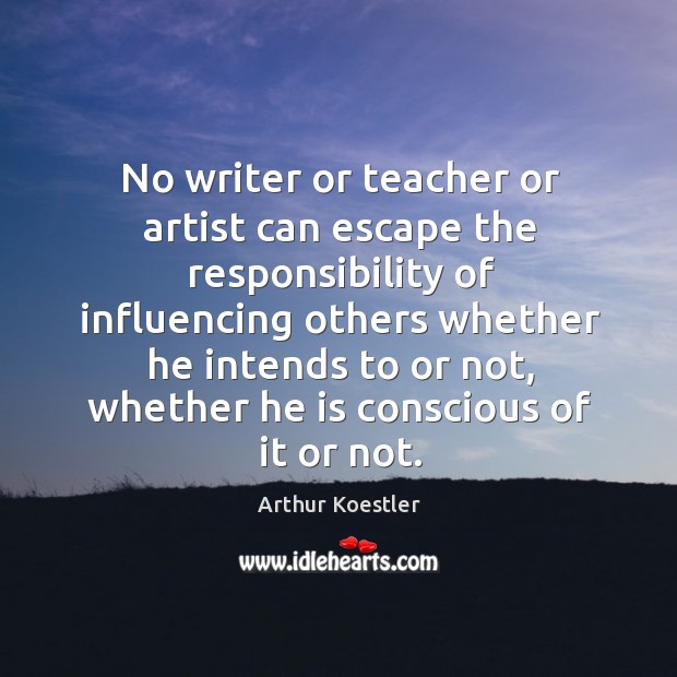 No writer or teacher or artist can escape the responsibility of influencing Image