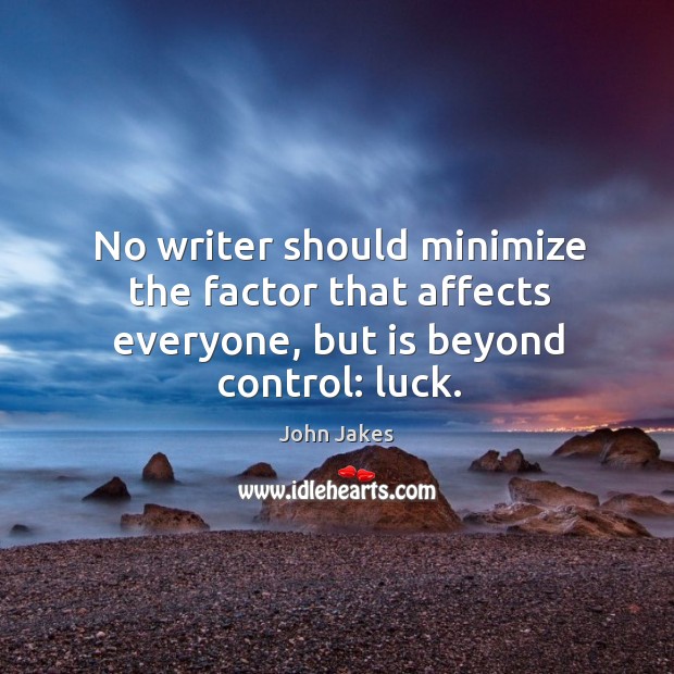 No writer should minimize the factor that affects everyone, but is beyond control: luck. John Jakes Picture Quote