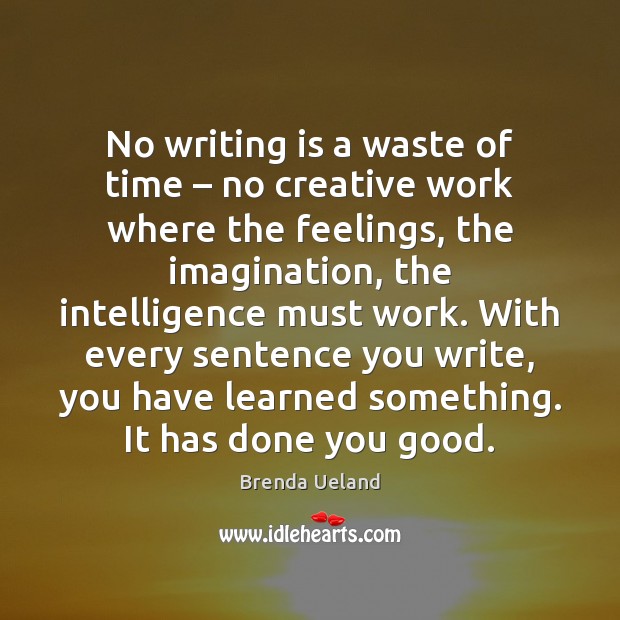 No writing is a waste of time – no creative work where the Brenda Ueland Picture Quote