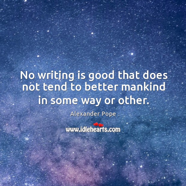 No writing is good that does not tend to better mankind in some way or other. Alexander Pope Picture Quote