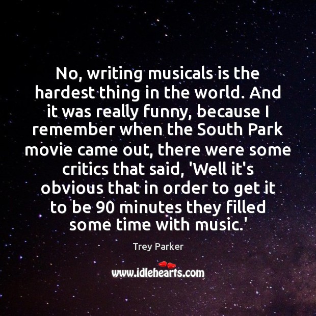 No, writing musicals is the hardest thing in the world. And it Trey Parker Picture Quote