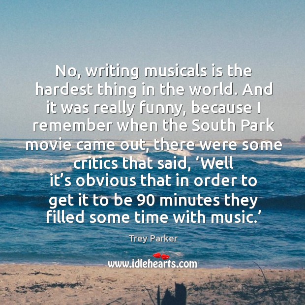 No, writing musicals is the hardest thing in the world. Trey Parker Picture Quote