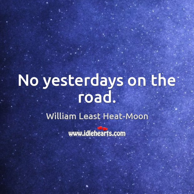 No yesterdays on the road. William Least Heat-Moon Picture Quote
