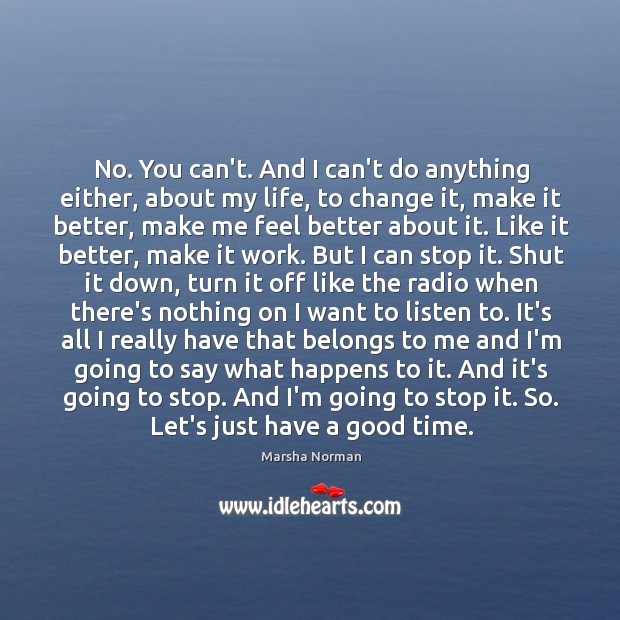No. You can’t. And I can’t do anything either, about my life, Marsha Norman Picture Quote