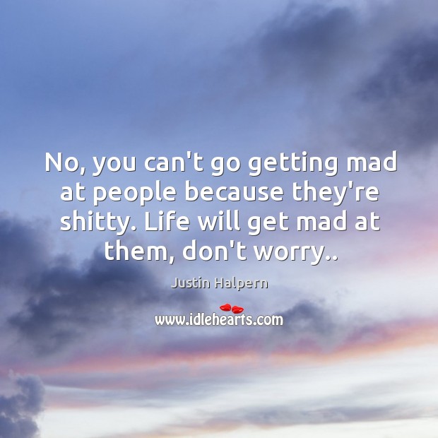 No, you can’t go getting mad at people because they’re shitty. Life Justin Halpern Picture Quote