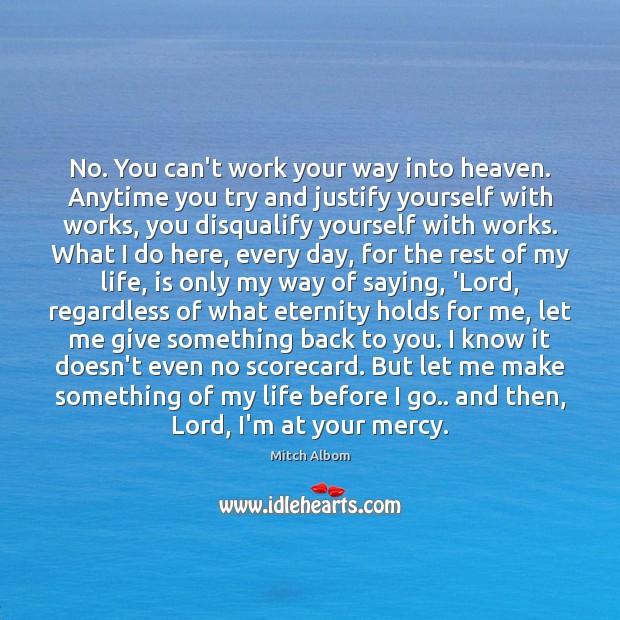 No. You can’t work your way into heaven. Anytime you try and Mitch Albom Picture Quote