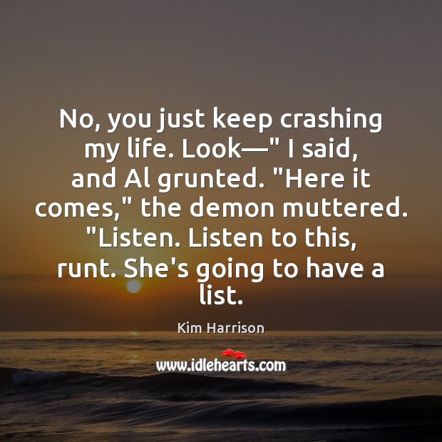 No, you just keep crashing my life. Look—” I said, and Al Kim Harrison Picture Quote