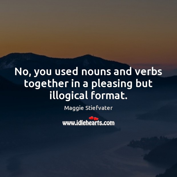 No, you used nouns and verbs together in a pleasing but illogical format. Maggie Stiefvater Picture Quote