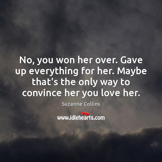 No, you won her over. Gave up everything for her. Maybe that’s Suzanne Collins Picture Quote