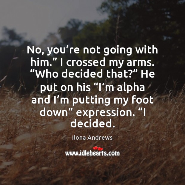 No, you’re not going with him.” I crossed my arms. “Who Ilona Andrews Picture Quote
