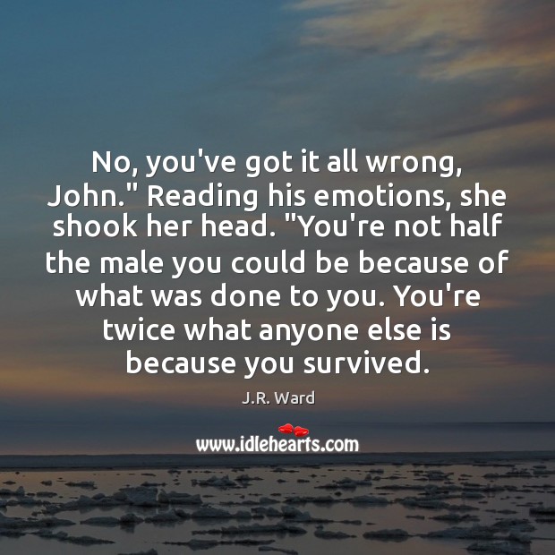 No, you’ve got it all wrong, John.” Reading his emotions, she shook J.R. Ward Picture Quote