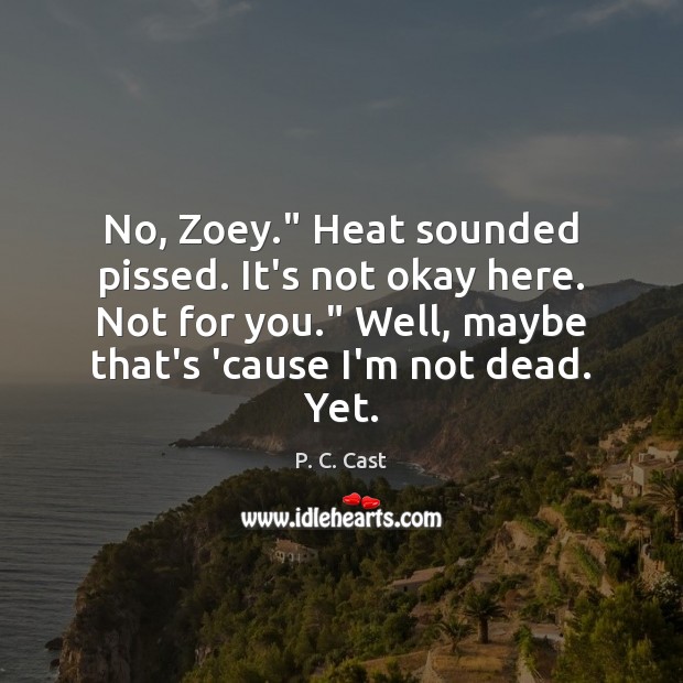 No, Zoey.” Heat sounded pissed. It’s not okay here. Not for you.” P. C. Cast Picture Quote