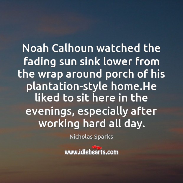 Noah Calhoun watched the fading sun sink lower from the wrap around Nicholas Sparks Picture Quote