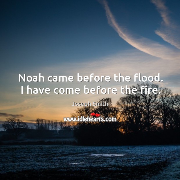 Noah came before the flood. I have come before the fire. Joseph Smith Picture Quote
