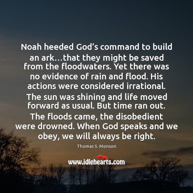 Noah heeded God’s command to build an ark…that they might Thomas S. Monson Picture Quote