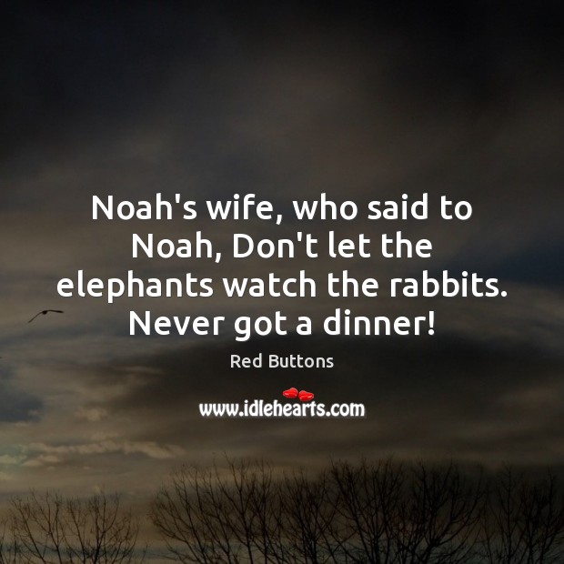 Noah’s wife, who said to Noah, Don’t let the elephants watch the Red Buttons Picture Quote