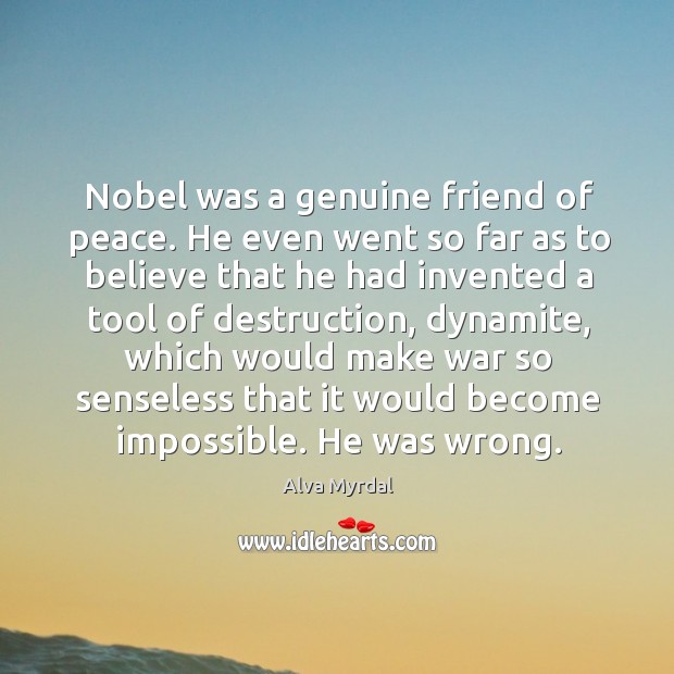 Nobel was a genuine friend of peace. He even went so far as to believe that he had invented Alva Myrdal Picture Quote