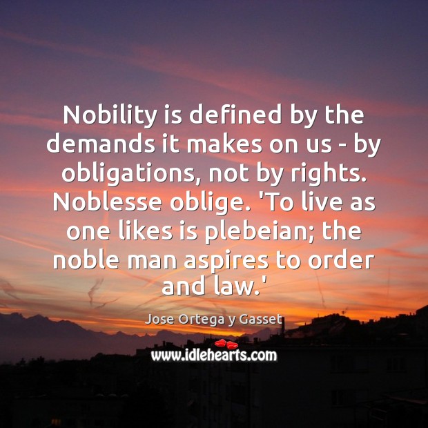 Nobility is defined by the demands it makes on us – by Jose Ortega y Gasset Picture Quote