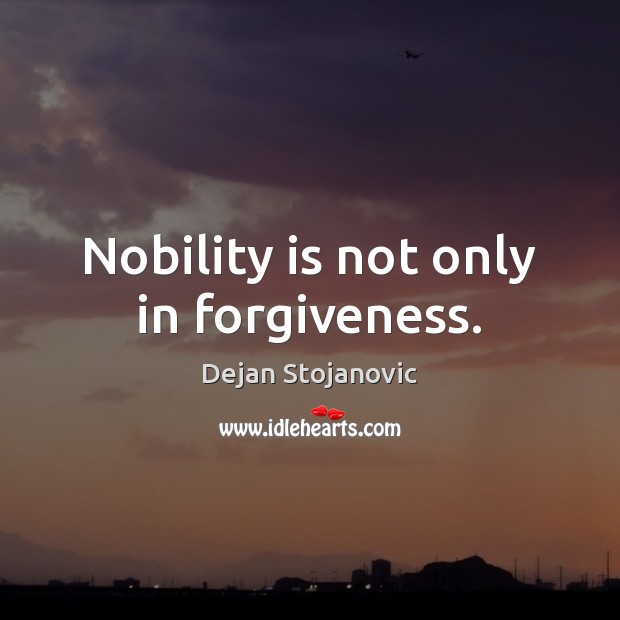 Nobility is not only in forgiveness. Dejan Stojanovic Picture Quote