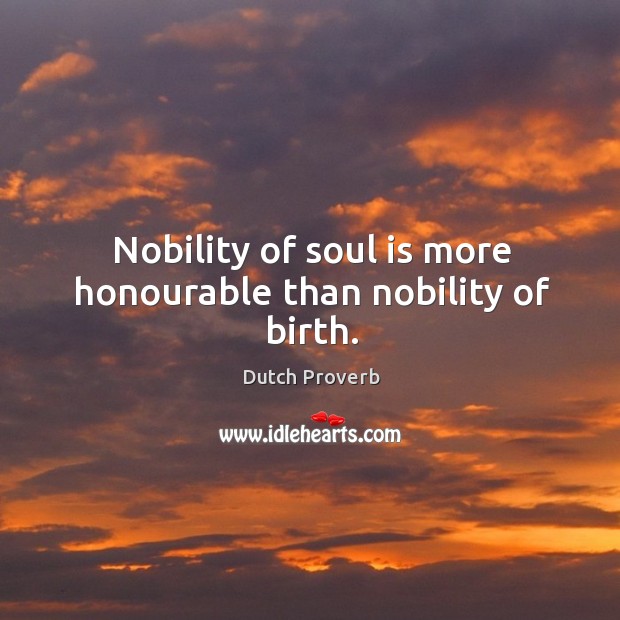 Nobility of soul is more honourable than nobility of birth. Dutch Proverbs Image