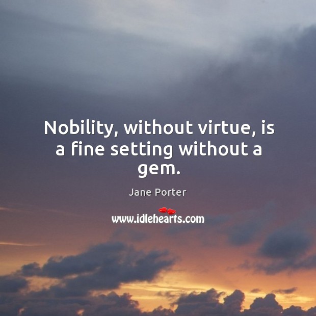 Nobility, without virtue, is a fine setting without a gem. Jane Porter Picture Quote