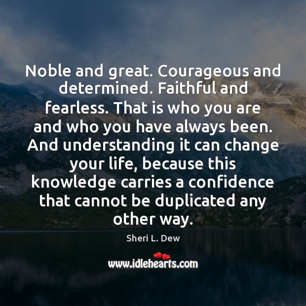 Noble and great. Courageous and determined. Faithful and fearless. That is who Sheri L. Dew Picture Quote
