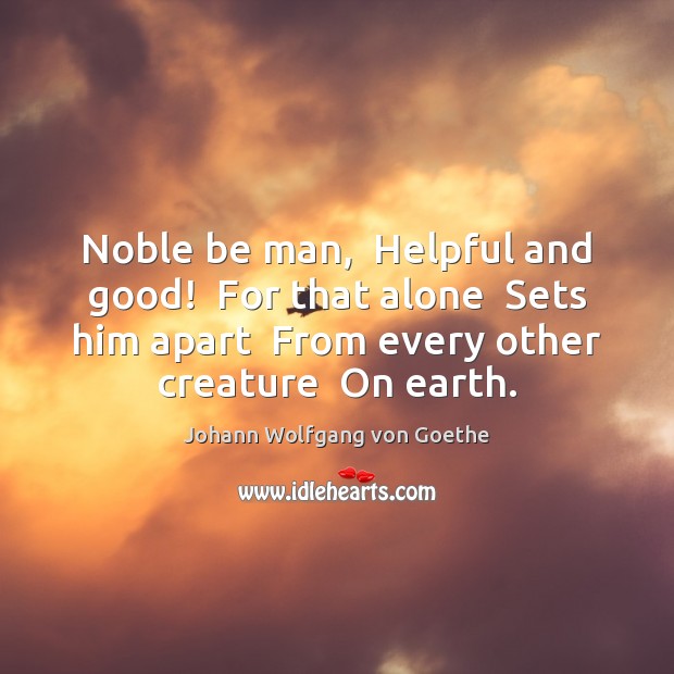 Noble be man,  Helpful and good!  For that alone  Sets him apart Johann Wolfgang von Goethe Picture Quote