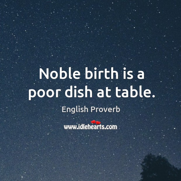 Noble birth is a poor dish at table. English Proverbs Image