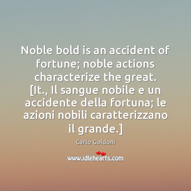Noble bold is an accident of fortune; noble actions characterize the great. [ Carlo Goldoni Picture Quote