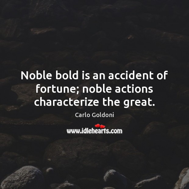 Noble bold is an accident of fortune; noble actions characterize the great. Carlo Goldoni Picture Quote