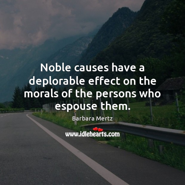 Noble causes have a deplorable effect on the morals of the persons who espouse them. Barbara Mertz Picture Quote