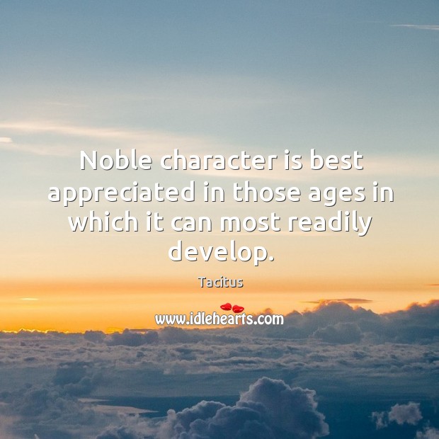 Noble character is best appreciated in those ages in which it can most readily develop. Tacitus Picture Quote