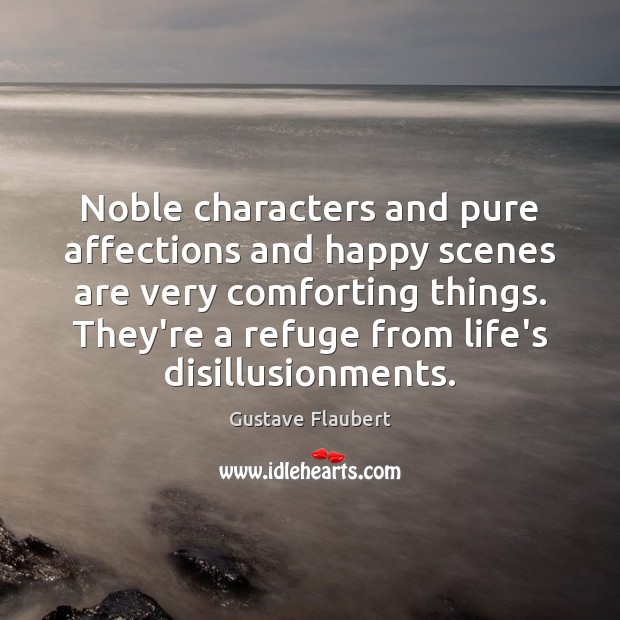 Noble characters and pure affections and happy scenes are very comforting things. Gustave Flaubert Picture Quote