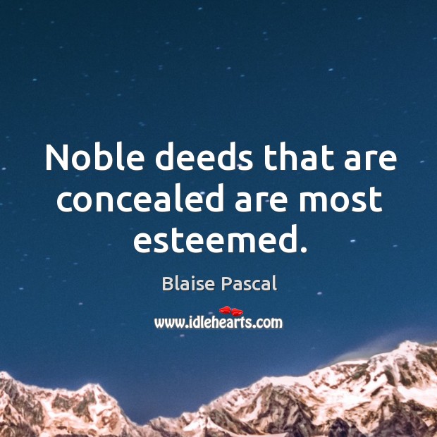 Noble deeds that are concealed are most esteemed. Blaise Pascal Picture Quote