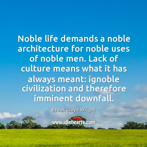 Noble life demands a noble architecture for noble uses of noble men. Frank Lloyd Wright Picture Quote