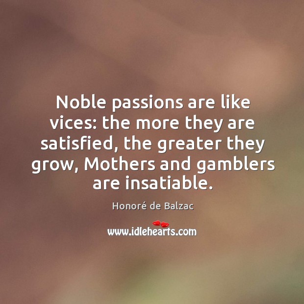 Noble passions are like vices: the more they are satisfied, the greater Honoré de Balzac Picture Quote