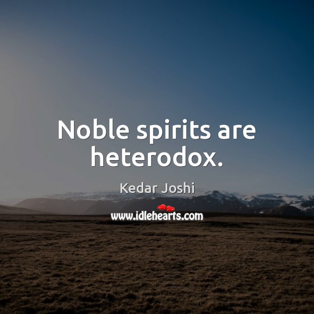Noble spirits are heterodox. Kedar Joshi Picture Quote
