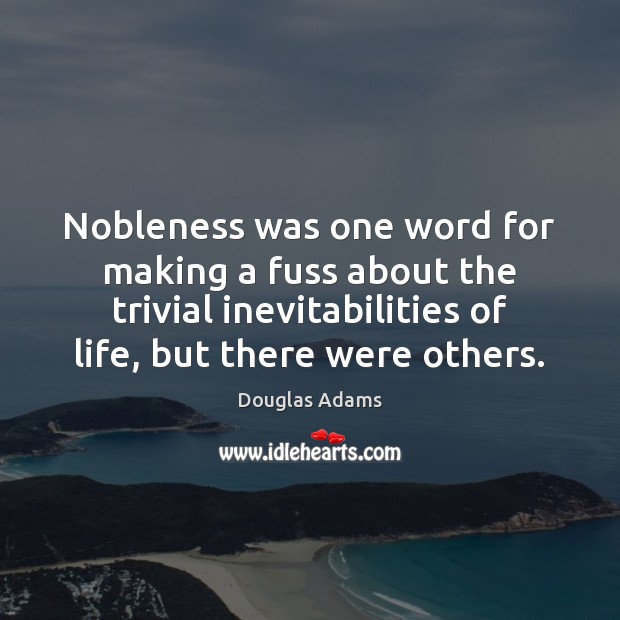 Nobleness was one word for making a fuss about the trivial inevitabilities Douglas Adams Picture Quote