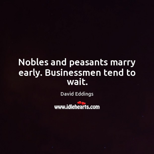 Nobles and peasants marry early. Businessmen tend to wait. David Eddings Picture Quote