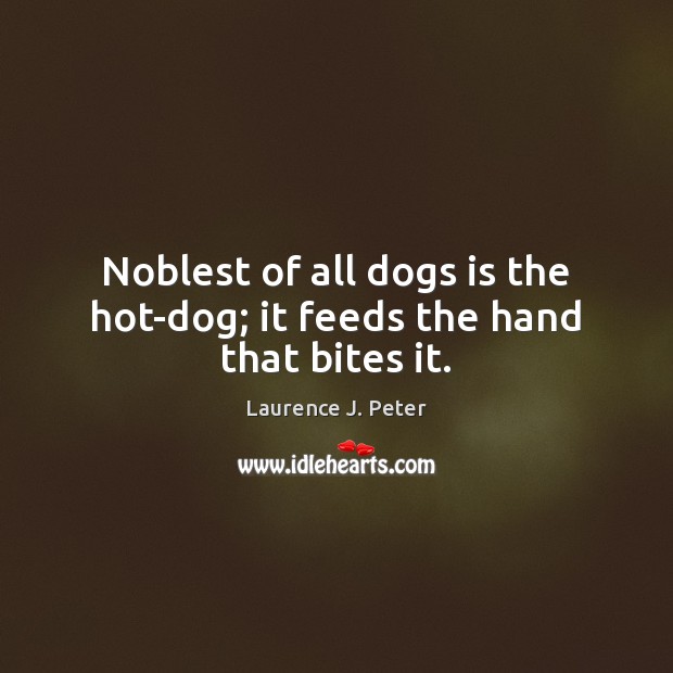 Noblest of all dogs is the hot-dog; it feeds the hand that bites it. Laurence J. Peter Picture Quote