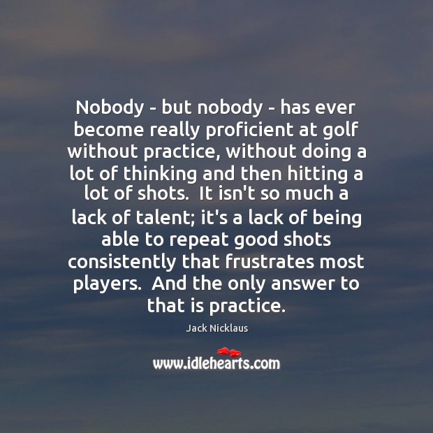 Nobody – but nobody – has ever become really proficient at golf Jack Nicklaus Picture Quote