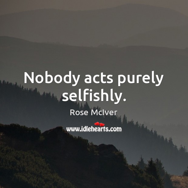Nobody acts purely selfishly. Rose McIver Picture Quote