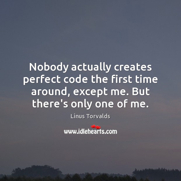 Nobody actually creates perfect code the first time around, except me. But Linus Torvalds Picture Quote