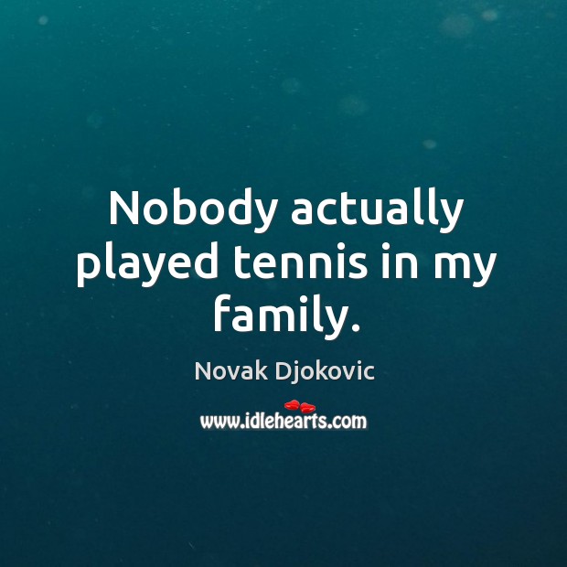 Nobody actually played tennis in my family. Novak Djokovic Picture Quote