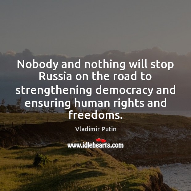 Nobody and nothing will stop Russia on the road to strengthening democracy Vladimir Putin Picture Quote