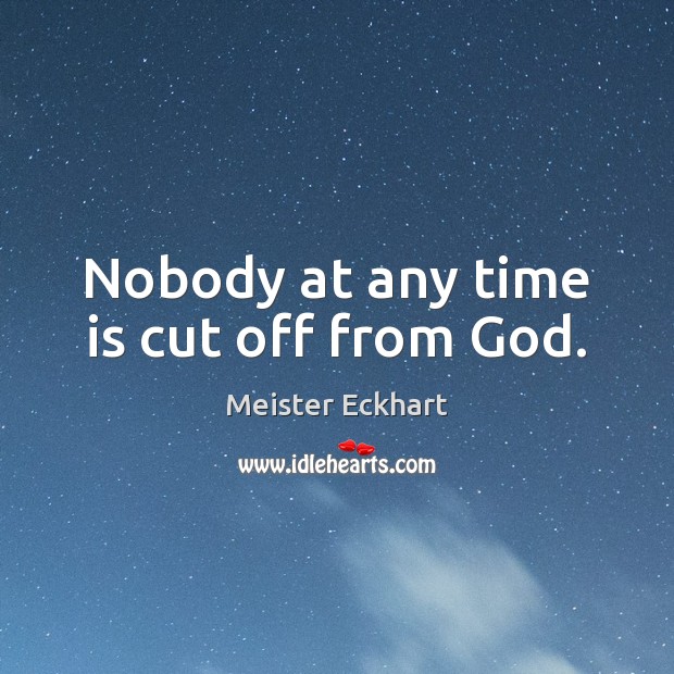 Nobody at any time is cut off from God. Meister Eckhart Picture Quote