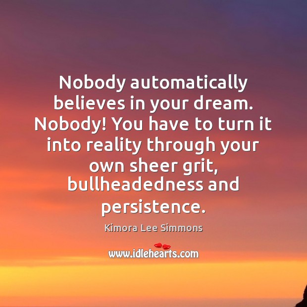 Nobody automatically believes in your dream. Nobody! You have to turn it Image