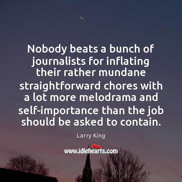 Nobody beats a bunch of journalists for inflating their rather mundane straightforward Larry King Picture Quote